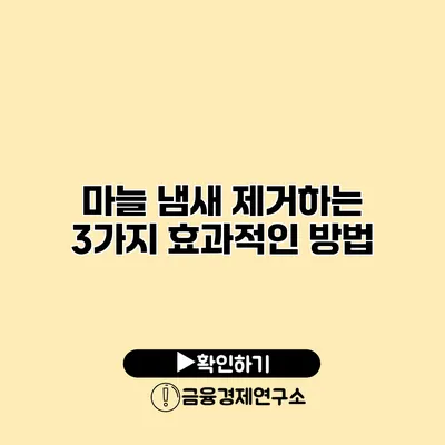 마늘 냄새 제거하는 3가지 효과적인 방법