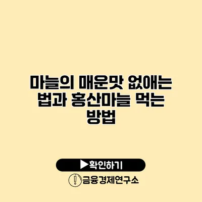 마늘의 매운맛 없애는 법과 홍산마늘 먹는 방법