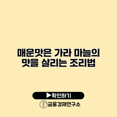 매운맛은 가라 마늘의 맛을 살리는 조리법