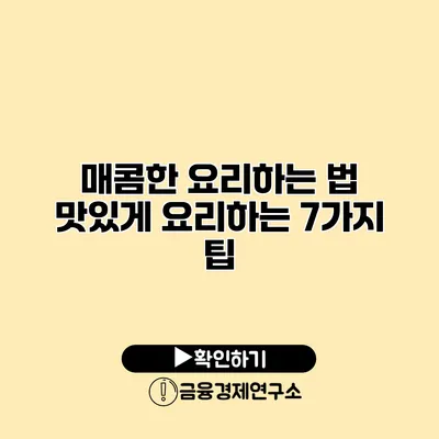 매콤한 요리하는 법 맛있게 요리하는 7가지 팁