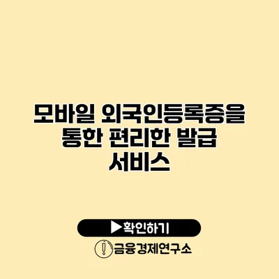모바일 외국인등록증을 통한 편리한 발급 서비스