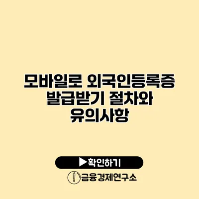 모바일로 외국인등록증 발급받기 절차와 유의사항