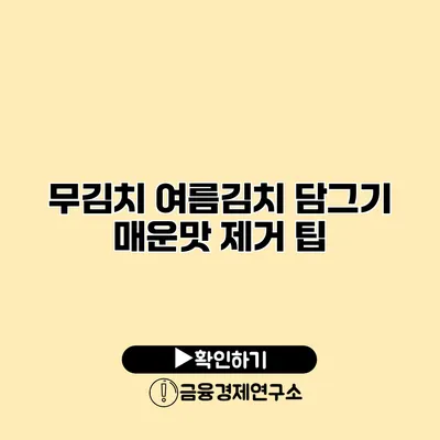 무김치 여름김치 담그기 매운맛 제거 팁