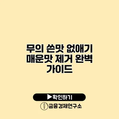 무의 쓴맛 없애기 매운맛 제거 완벽 가이드