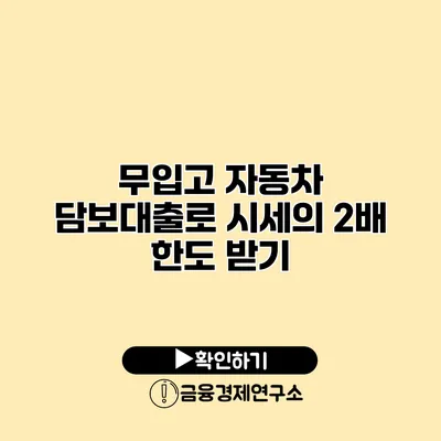 무입고 자동차 담보대출로 시세의 2배 한도 받기