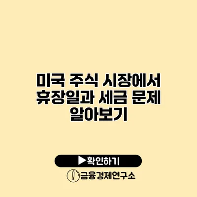 미국 주식 시장에서 휴장일과 세금 문제 알아보기