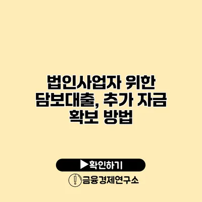 법인사업자 위한 담보대출, 추가 자금 확보 방법