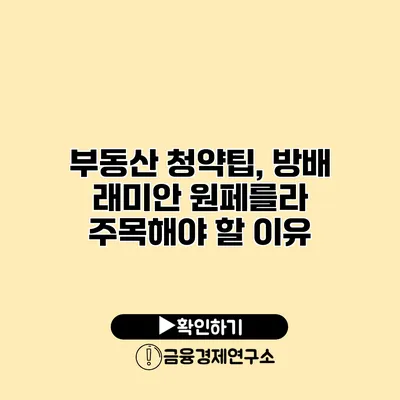 부동산 청약팁, 방배 래미안 원페를라 주목해야 할 이유