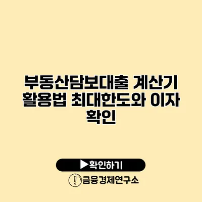 부동산담보대출 계산기 활용법 최대한도와 이자 확인