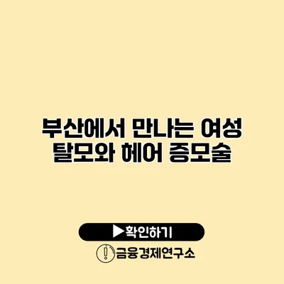 부산에서 만나는 여성 탈모와 헤어 증모술