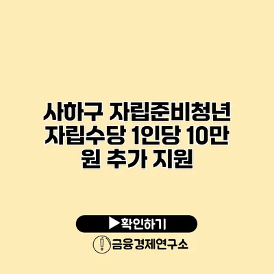 사하구 자립준비청년 자립수당 1인당 10만 원 추가 지원