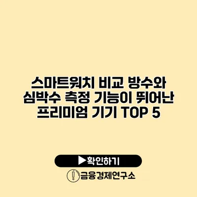 스마트워치 비교 방수와 심박수 측정 기능이 뛰어난 프리미엄 기기 TOP 5