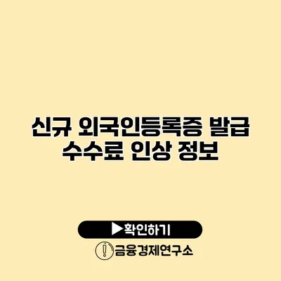 신규 외국인등록증 발급 수수료 인상 정보