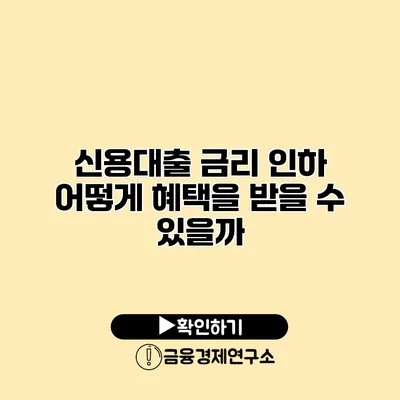 신용대출 금리 인하 어떻게 혜택을 받을 수 있을까?