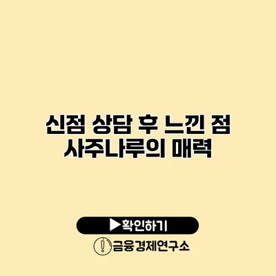 신점 상담 후 느낀 점 사주나루의 매력