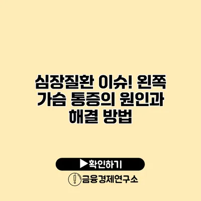 심장질환 이슈! 왼쪽 가슴 통증의 원인과 해결 방법