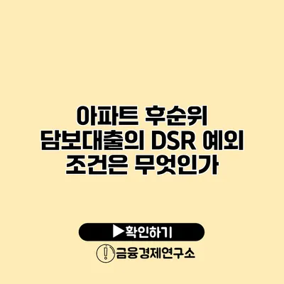 아파트 후순위 담보대출의 DSR 예외 조건은 무엇인가?