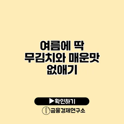 여름에 딱 무김치와 매운맛 없애기
