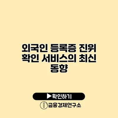 외국인 등록증 진위 확인 서비스의 최신 동향