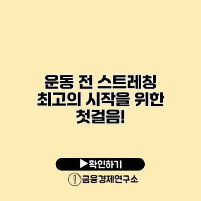 운동 전 스트레칭 최고의 시작을 위한 첫걸음!