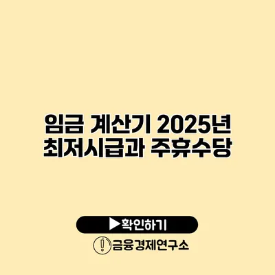 임금 계산기 2025년 최저시급과 주휴수당