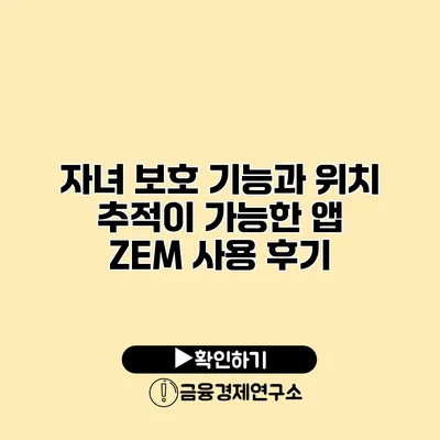 자녀 보호 기능과 위치 추적이 가능한 앱 ZEM 사용 후기