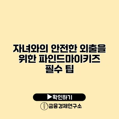 자녀와의 안전한 외출을 위한 파인드마이키즈 필수 팁