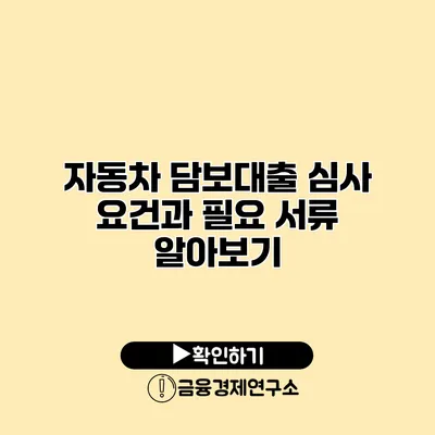 자동차 담보대출 심사 요건과 필요 서류 알아보기