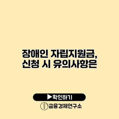 장애인 자립지원금, 신청 시 유의사항은?