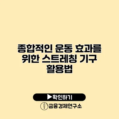 종합적인 운동 효과를 위한 스트레칭 기구 활용법