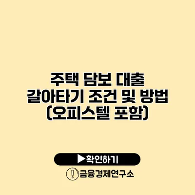 주택 담보 대출 갈아타기 조건 및 방법 (오피스텔 포함)