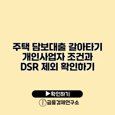 주택 담보대출 갈아타기 개인사업자 조건과 DSR 제외 확인하기