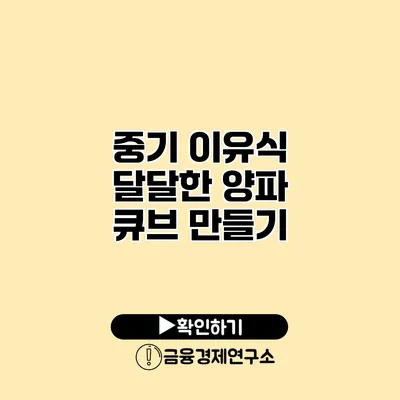 중기 이유식 달달한 양파 큐브 만들기