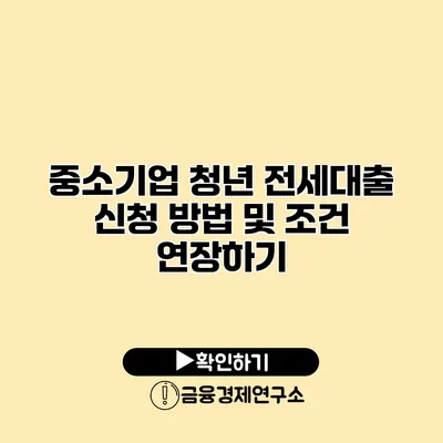 중소기업 청년 전세대출 신청 방법 및 조건 연장하기