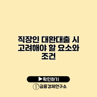 직장인 대환대출 시 고려해야 할 요소와 조건