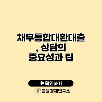채무통합대환대출, 상담의 중요성과 팁
