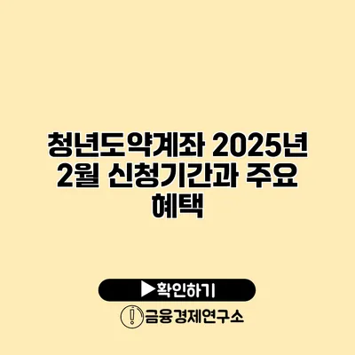 청년도약계좌 2025년 2월 신청기간과 주요 혜택