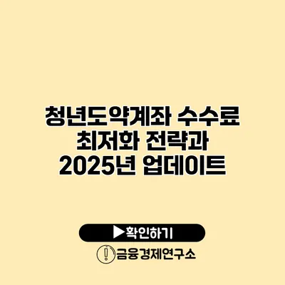 청년도약계좌 수수료 최저화 전략과 2025년 업데이트