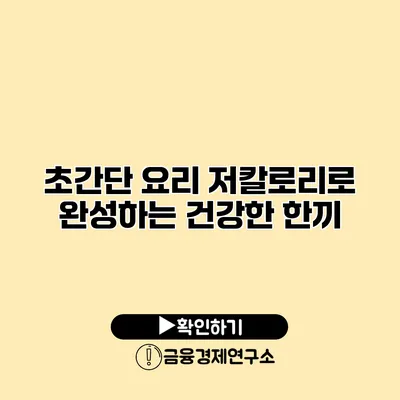초간단 요리 저칼로리로 완성하는 건강한 한끼