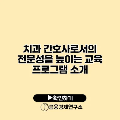 치과 간호사로서의 전문성을 높이는 교육 프로그램 소개