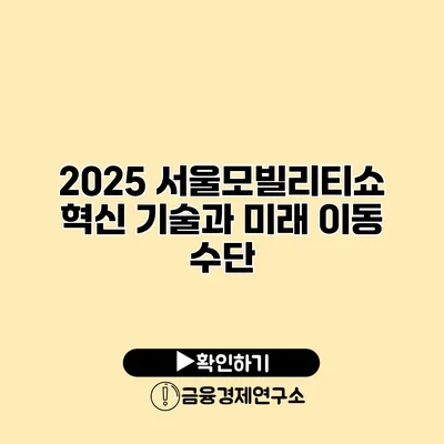 2025 서울모빌리티쇼 혁신 기술과 미래 이동 수단