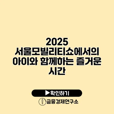 2025 서울모빌리티쇼에서의 아이와 함께하는 즐거운 시간
