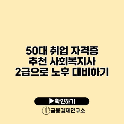 50대 취업 자격증 추천: 사회복지사 2급으로 노후 대비하기