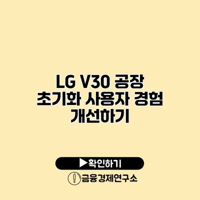 LG V30 공장 초기화: 사용자 경험 개선하기