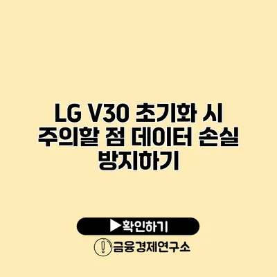 LG V30 초기화 시 주의할 점: 데이터 손실 방지하기