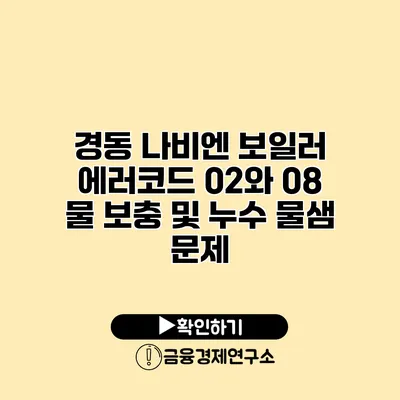 경동 나비엔 보일러 에러코드 02와 08 물 보충 및 누수 물샘 문제