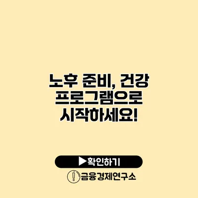 노후 준비, 건강 프로그램으로 시작하세요!
