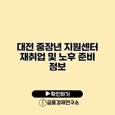 대전 중장년 지원센터: 재취업 및 노후 준비 정보