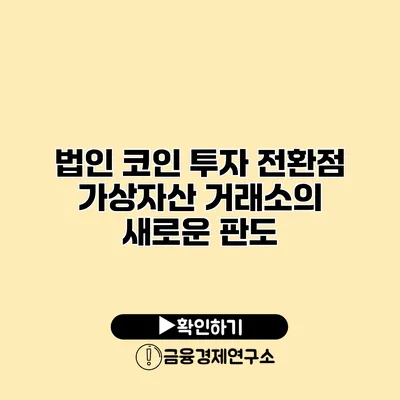 법인 코인 투자 전환점 가상자산 거래소의 새로운 판도