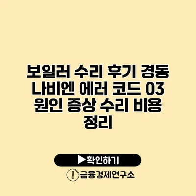 보일러 수리 후기 경동 나비엔 에러 코드 03 원인 증상 수리 비용 정리